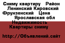 Сниму квартиру › Район ­ Ленинский,Кировский,Фрунзенский › Цена ­ 10 000 - Ярославская обл. Недвижимость » Квартиры сниму   